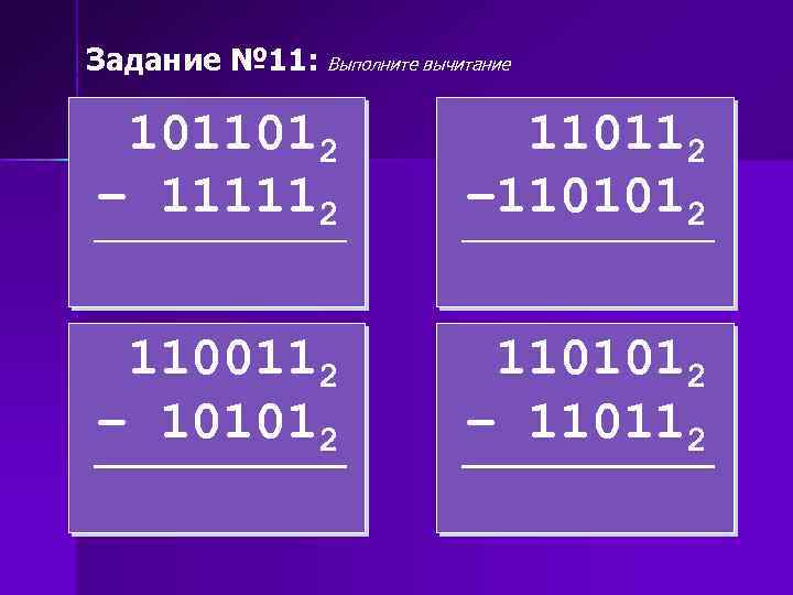 Задание № 11: Выполните вычитание 1011012 – 111112 110112 – 1101012 1100112 – 101012