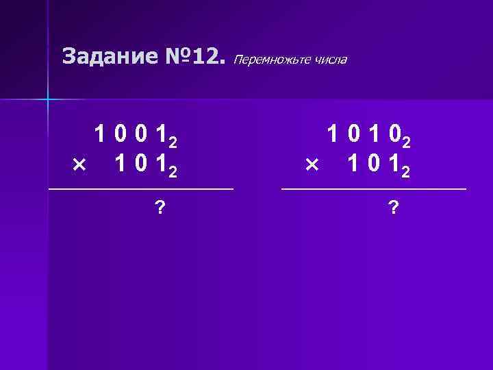 Задание № 12. 1 0 0 12 1 0 12 ? Перемножьте числа 1