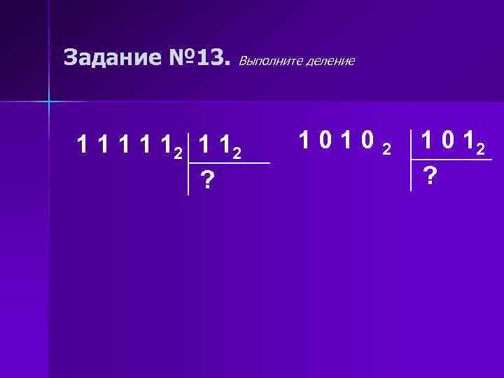 Задание № 13. Выполните деление 1 1 1 2 1 12 ? 10102 1