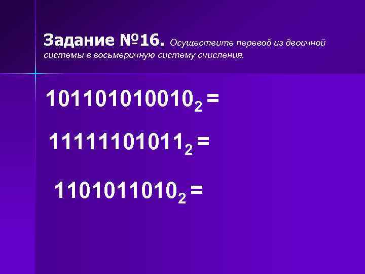 Задание № 16. Осуществите перевод из двоичной системы в восьмеричную систему счисления. 1011010100102 =