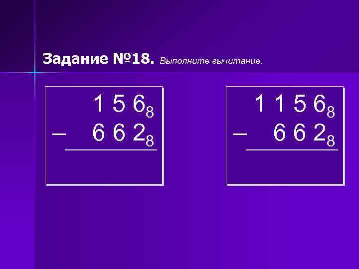 Задание № 18. – 1 5 68 6 6 28 Выполните вычитание. 1 1