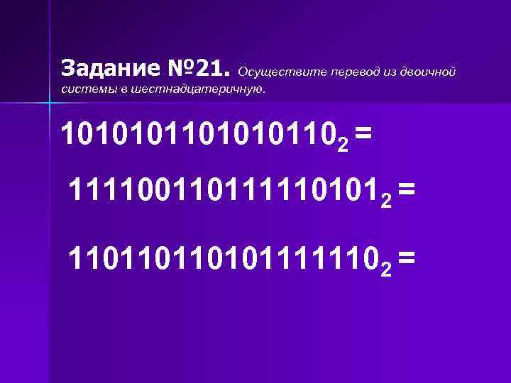 Задание № 21. Осуществите перевод из двоичной системы в шестнадцатеричную. 1010101102 = 1111001101111101012 =