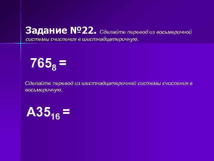 Задание № 22. Сделайте перевод из восьмеричной системы счисления в шестнадцатеричную. 7658 = Сделайте