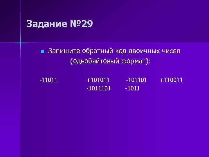 Задание № 29 n Запишите обратный код двоичных чисел (однобайтовый формат): -11011 +101011 -1011101