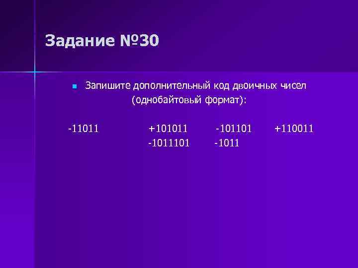 Задание № 30 n Запишите дополнительный код двоичных чисел (однобайтовый формат): -11011 +101011 -1011101