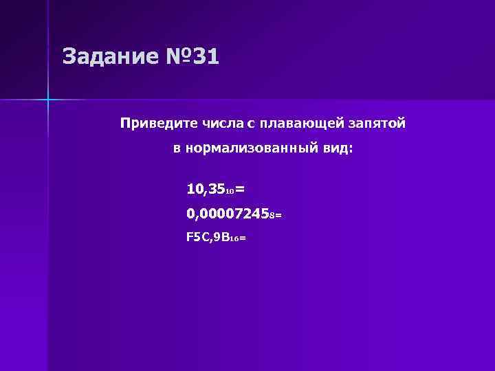 Задание № 31 Приведите числа с плавающей запятой в нормализованный вид: 10, 3510= 0,