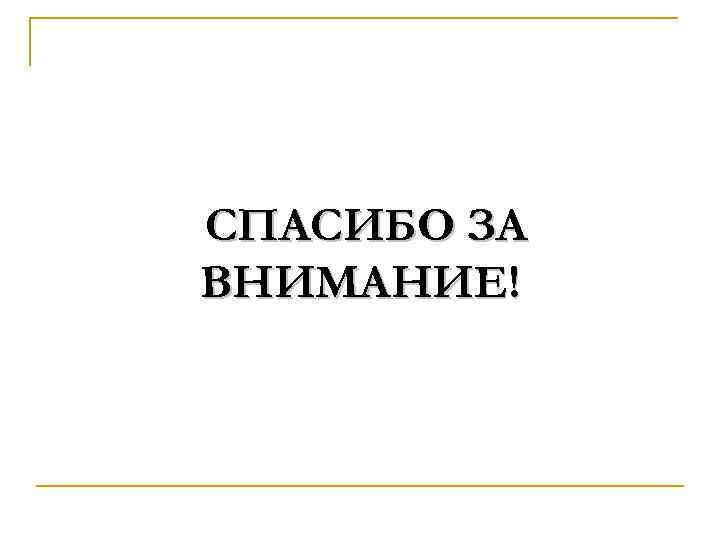 СПАСИБО ЗА ВНИМАНИЕ! 