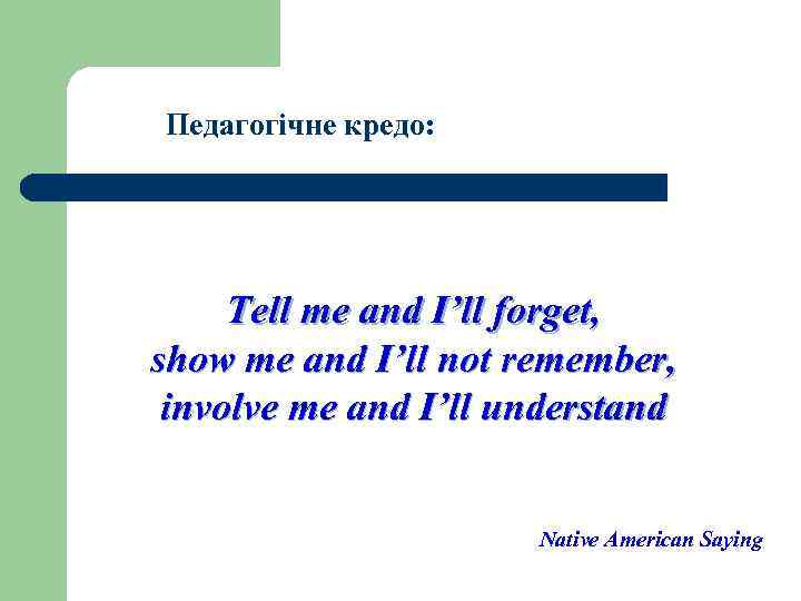 Педагогічне кредо: Tell me and I’ll forget, show me and I’ll not remember, involve
