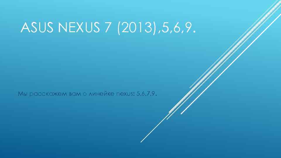 ASUS NEXUS 7 (2013), 5, 6, 9. Мы расскажем вам о линейке nexus: 5,
