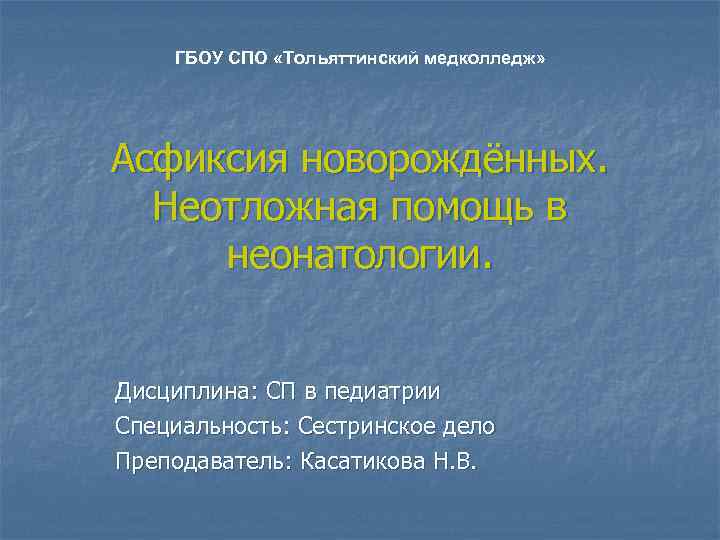 ГБОУ СПО «Тольяттинский медколледж» Асфиксия новорождённых. Неотложная помощь в неонатологии. Дисциплина: СП в педиатрии