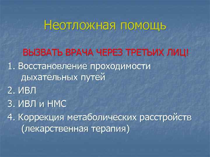 Неотложная помощь ВЫЗВАТЬ ВРАЧА ЧЕРЕЗ ТРЕТЬИХ ЛИЦ! 1. Восстановление проходимости дыхательных путей 2. ИВЛ