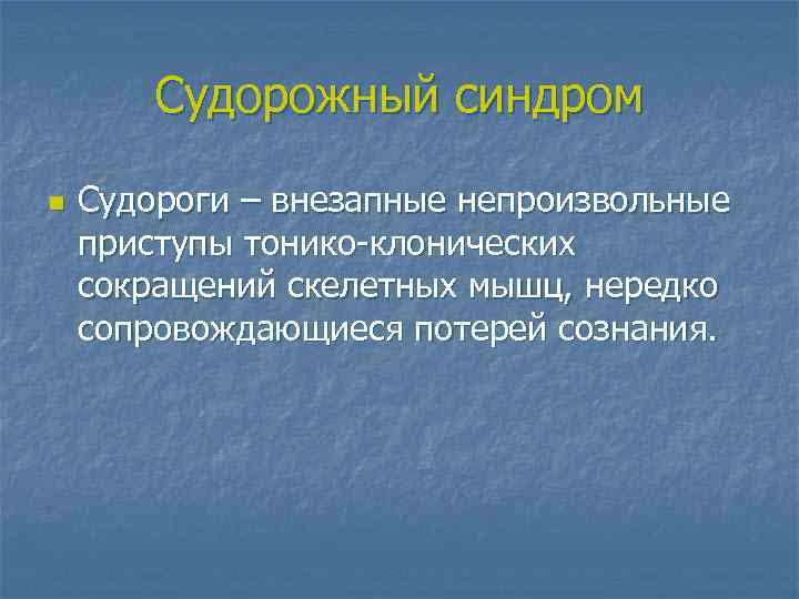 Судорожный синдром n Судороги – внезапные непроизвольные приступы тонико-клонических сокращений скелетных мышц, нередко сопровождающиеся