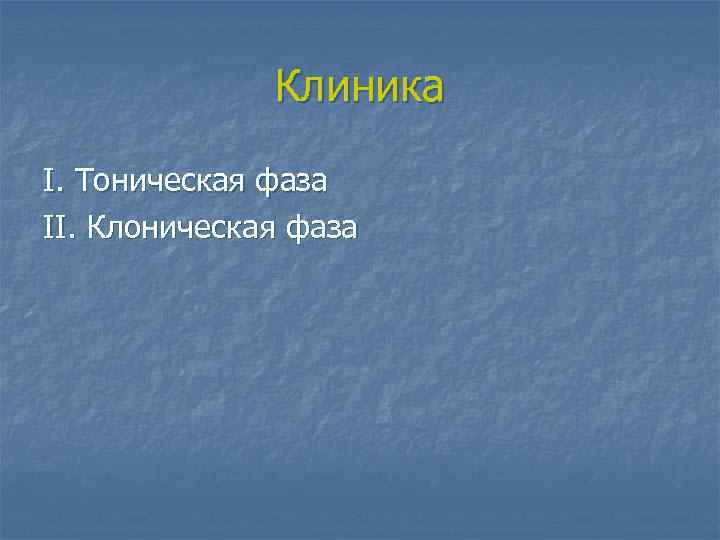 Клиника I. Тоническая фаза II. Клоническая фаза 