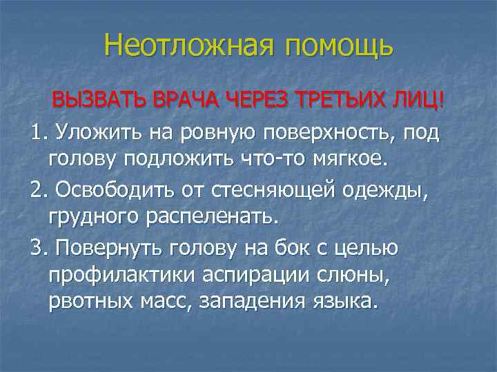 Неотложная помощь ВЫЗВАТЬ ВРАЧА ЧЕРЕЗ ТРЕТЬИХ ЛИЦ! 1. Уложить на ровную поверхность, под голову