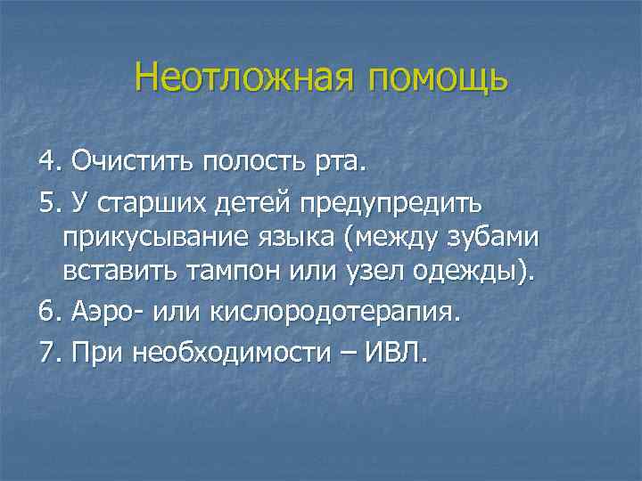 Неотложная помощь 4. Очистить полость рта. 5. У старших детей предупредить прикусывание языка (между