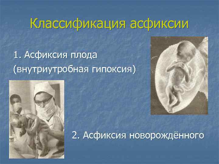 Классификация асфиксии 1. Асфиксия плода (внутриутробная гипоксия) 2. Асфиксия новорождённого 