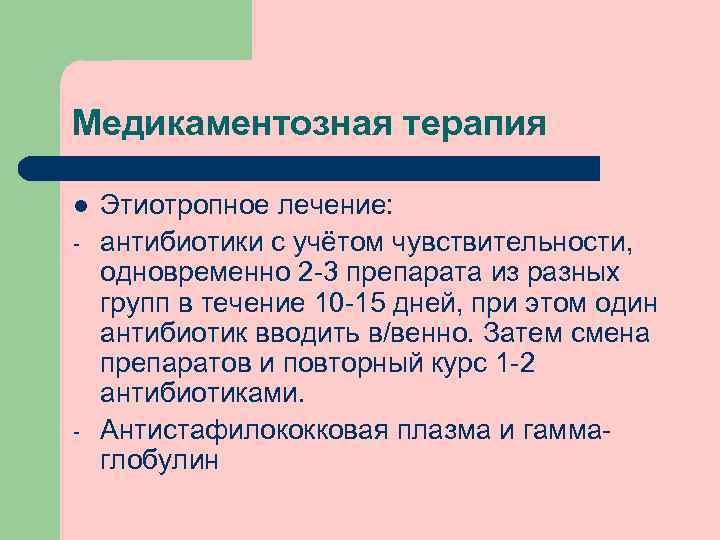 Медикаментозная терапия l - - Этиотропное лечение: антибиотики с учётом чувствительности, одновременно 2 -3