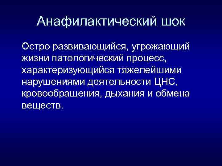 Анафилактический шок Остро развивающийся, угрожающий жизни патологический процесс, характеризующийся тяжелейшими нарушениями деятельности ЦНС, кровообращения,