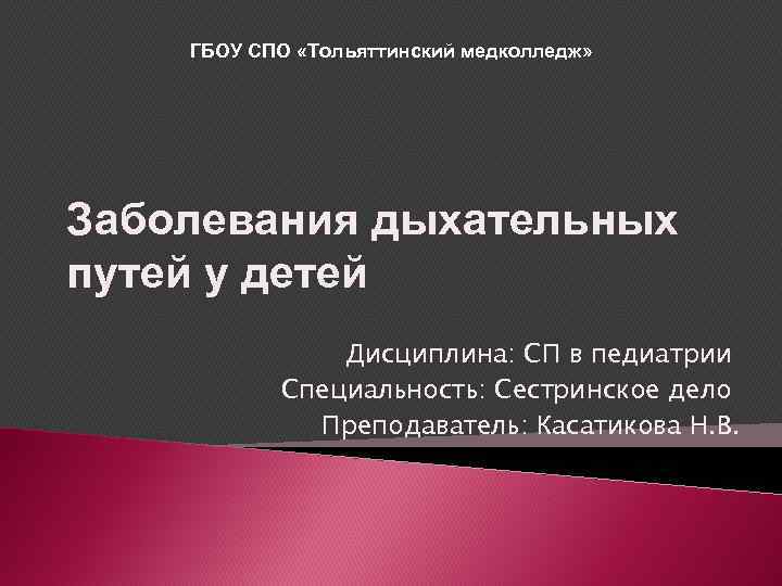 ГБОУ СПО «Тольяттинский медколледж» Заболевания дыхательных путей у детей Дисциплина: СП в педиатрии Специальность: