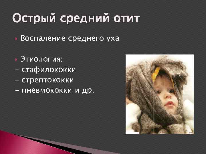 Острый средний отит Воспаление среднего уха Этиология: - стафилококки - стрептококки - пневмококки и