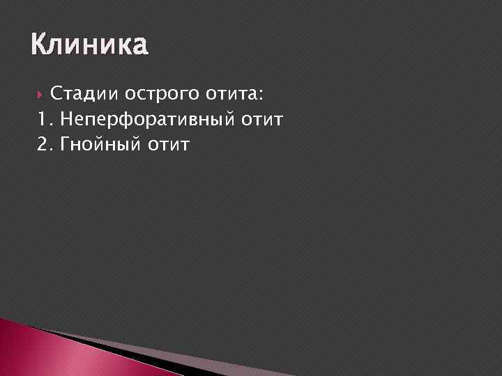 Клиника Стадии острого отита: 1. Неперфоративный отит 2. Гнойный отит 