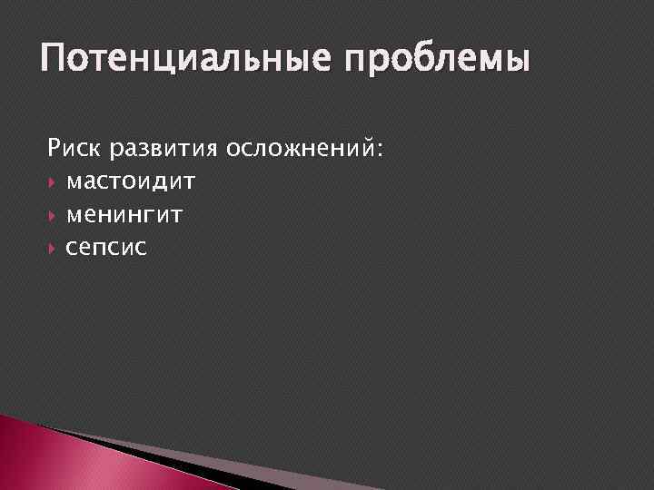 Потенциальные проблемы Риск развития осложнений: мастоидит менингит сепсис 