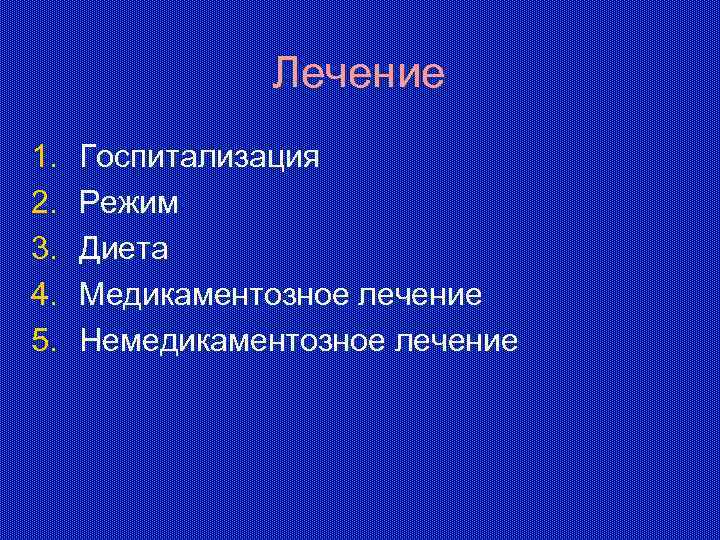 Лечение 1. 2. 3. 4. 5. Госпитализация Режим Диета Медикаментозное лечение Немедикаментозное лечение 