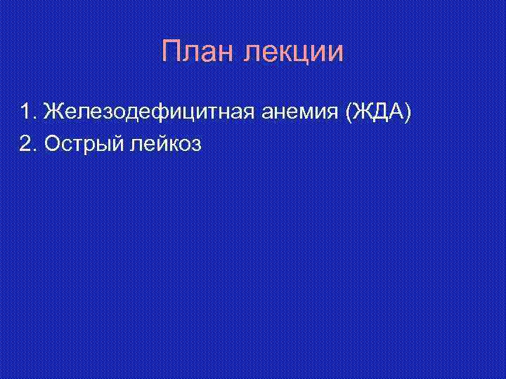 План лекции 1. Железодефицитная анемия (ЖДА) 2. Острый лейкоз 