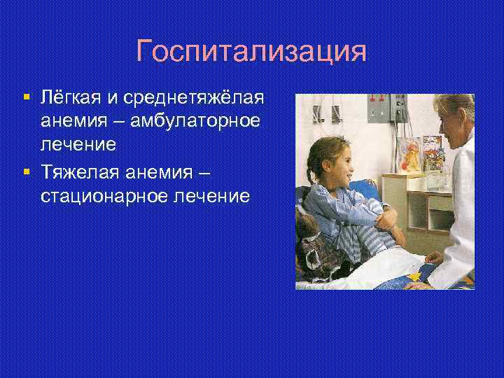 Госпитализация § Лёгкая и среднетяжёлая анемия – амбулаторное лечение § Тяжелая анемия – стационарное