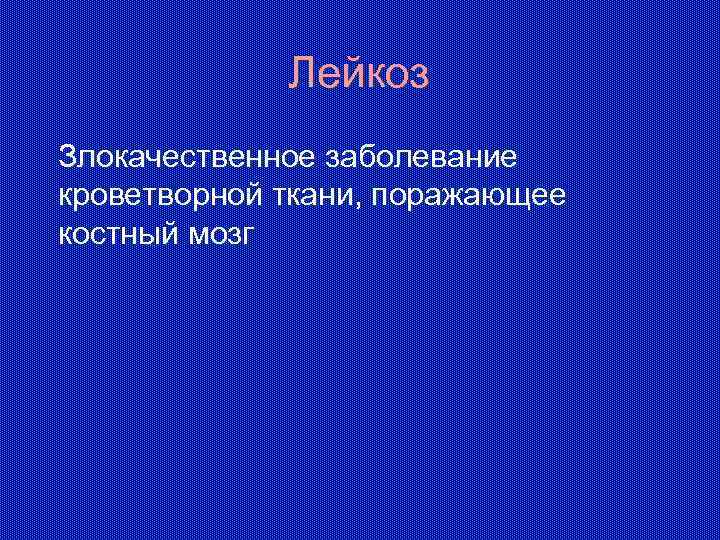 Лейкоз Злокачественное заболевание кроветворной ткани, поражающее костный мозг 