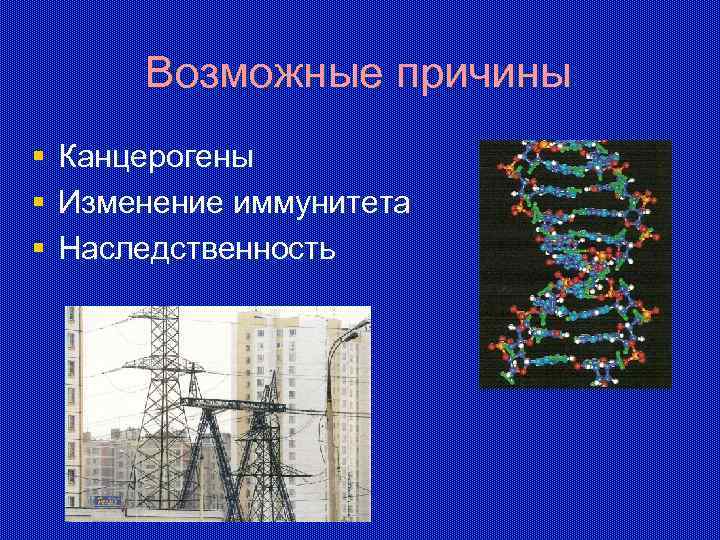 Возможные причины § § § Канцерогены Изменение иммунитета Наследственность 