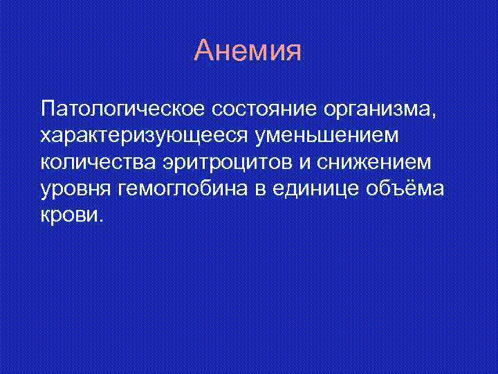 Анемия Патологическое состояние организма, характеризующееся уменьшением количества эритроцитов и снижением уровня гемоглобина в единице