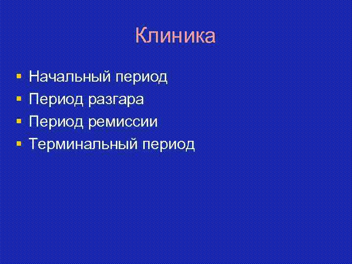 Клиника § § Начальный период Период разгара Период ремиссии Терминальный период 