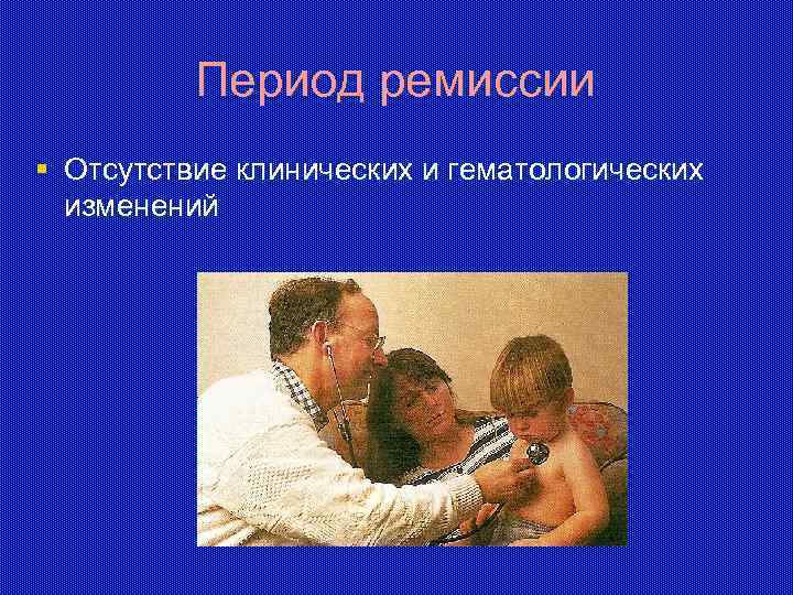 Период ремиссии § Отсутствие клинических и гематологических изменений 