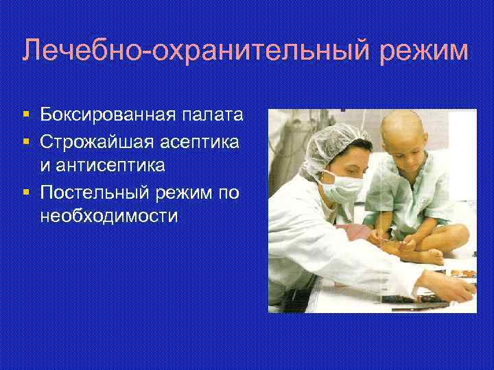 Лечебно-охранительный режим § Боксированная палата § Строжайшая асептика и антисептика § Постельный режим по