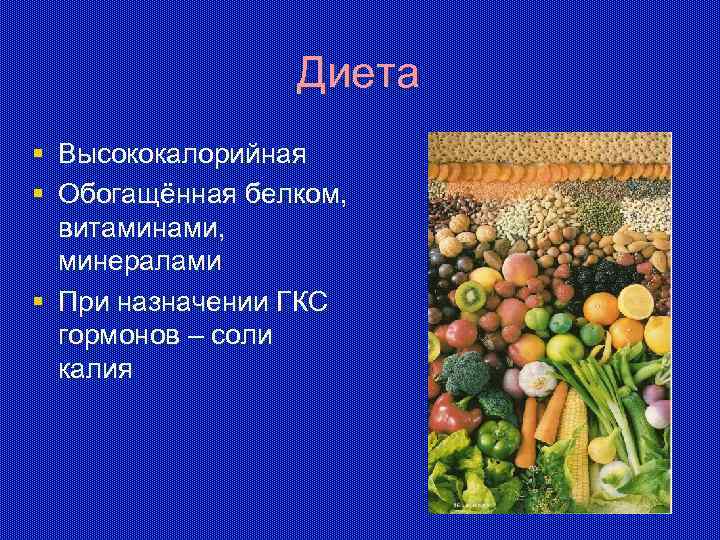 Диета § Высококалорийная § Обогащённая белком, витаминами, минералами § При назначении ГКС гормонов –