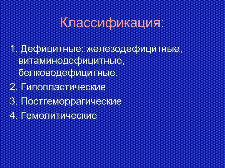 Классификация: 1. Дефицитные: железодефицитные, витаминодефицитные, белководефицитные. 2. Гипопластические 3. Постгеморрагические 4. Гемолитические 
