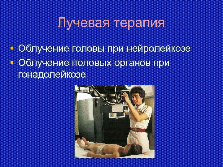 Лучевая терапия § Облучение головы при нейролейкозе § Облучение половых органов при гонадолейкозе 