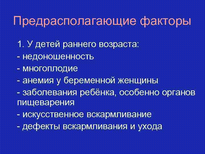 Предрасполагающие факторы 1. У детей раннего возраста: - недоношенность - многоплодие - анемия у