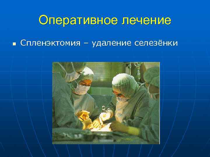 Оперативное лечение n Спленэктомия – удаление селезёнки 