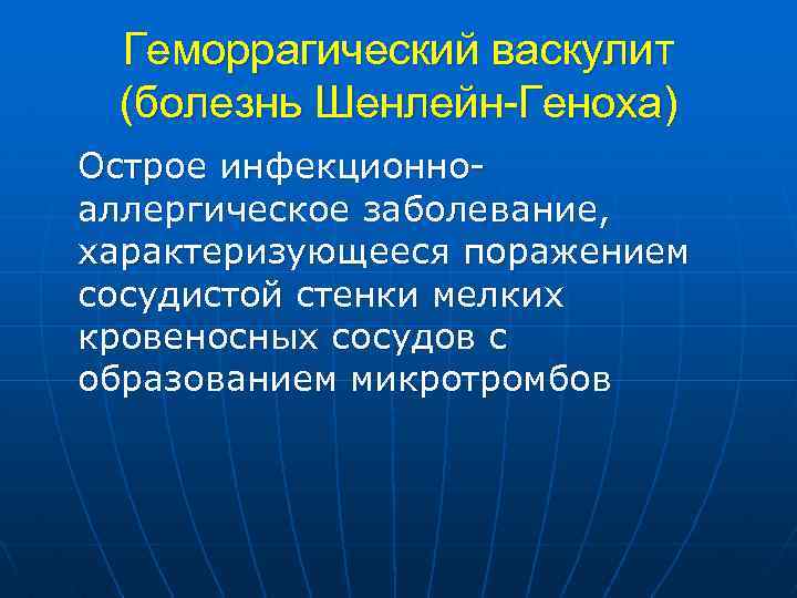 Геморрагический васкулит (болезнь Шенлейн-Геноха) Острое инфекционноаллергическое заболевание, характеризующееся поражением сосудистой стенки мелких кровеносных сосудов