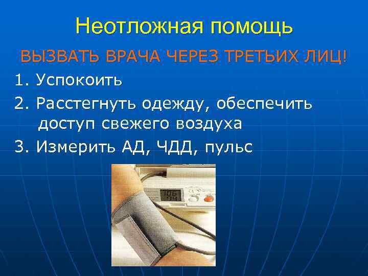 Неотложная помощь ВЫЗВАТЬ ВРАЧА ЧЕРЕЗ ТРЕТЬИХ ЛИЦ! 1. Успокоить 2. Расстегнуть одежду, обеспечить доступ