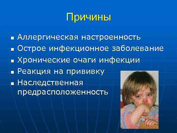 Причины n n n Аллергическая настроенность Острое инфекционное заболевание Хронические очаги инфекции Реакция на