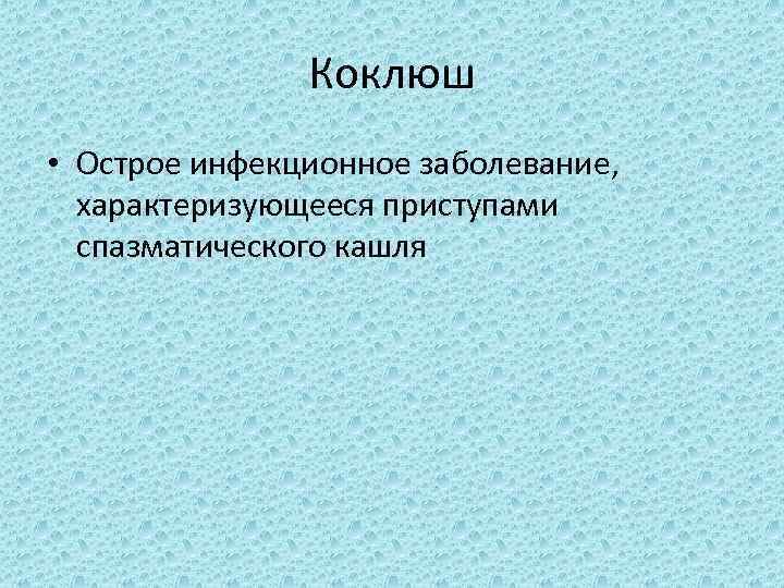 Коклюш • Острое инфекционное заболевание, характеризующееся приступами спазматического кашля 