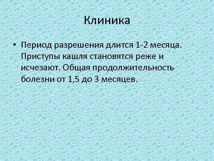 Клиника • Период разрешения длится 1 -2 месяца. Приступы кашля становятся реже и исчезают.