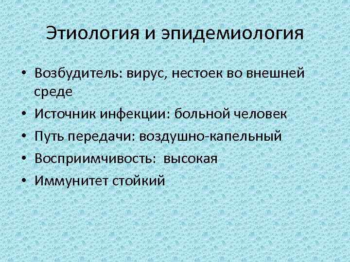 Этиология и эпидемиология • Возбудитель: вирус, нестоек во внешней среде • Источник инфекции: больной