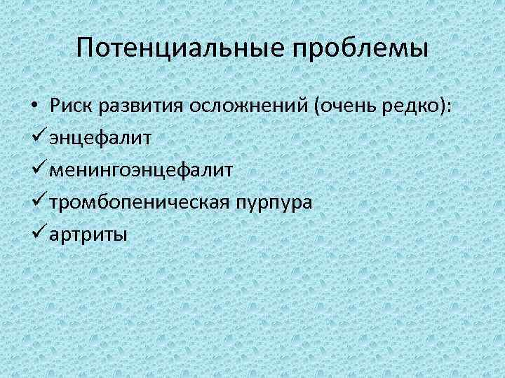 Потенциальные проблемы • Риск развития осложнений (очень редко): ü энцефалит ü менингоэнцефалит ü тромбопеническая