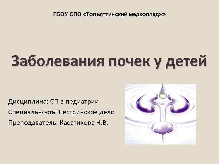 ГБОУ СПО «Тольяттинский медколледж» Заболевания почек у детей Дисциплина: СП в педиатрии Специальность: Сестринское