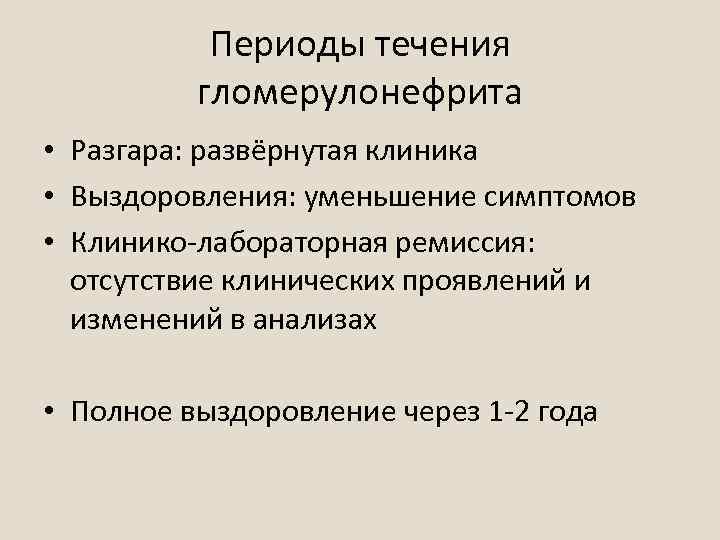 Периоды течения гломерулонефрита • Разгара: развёрнутая клиника • Выздоровления: уменьшение симптомов • Клинико-лабораторная ремиссия: