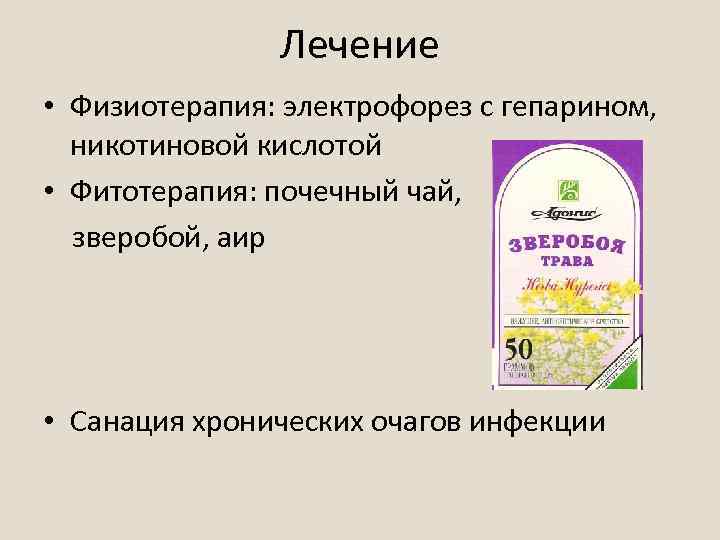 Лечение • Физиотерапия: электрофорез с гепарином, никотиновой кислотой • Фитотерапия: почечный чай, зверобой, аир